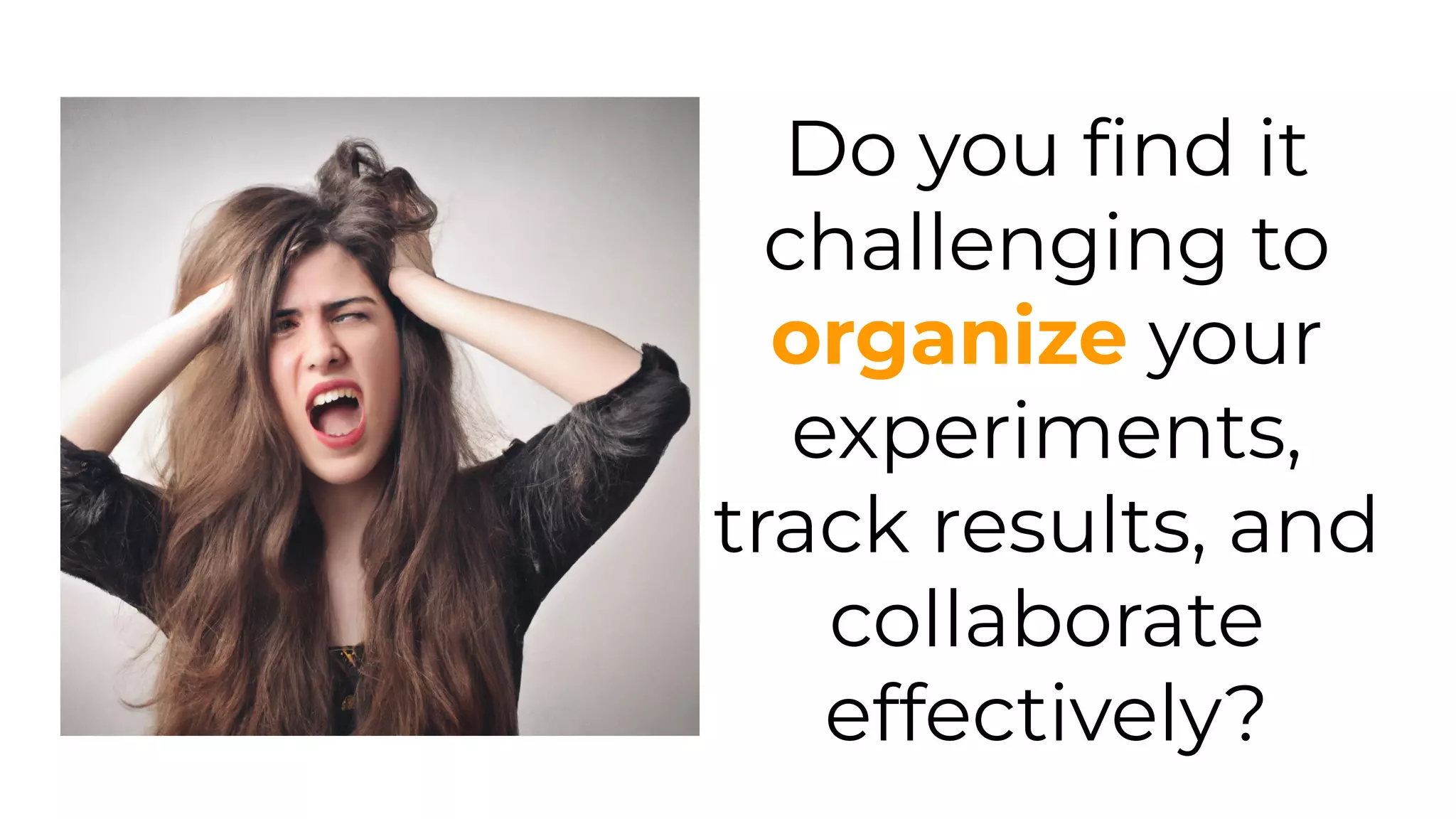 Do you ﬁnd it
challenging to
organize your
experiments,
track results, and
collaborate
effectively?
 
