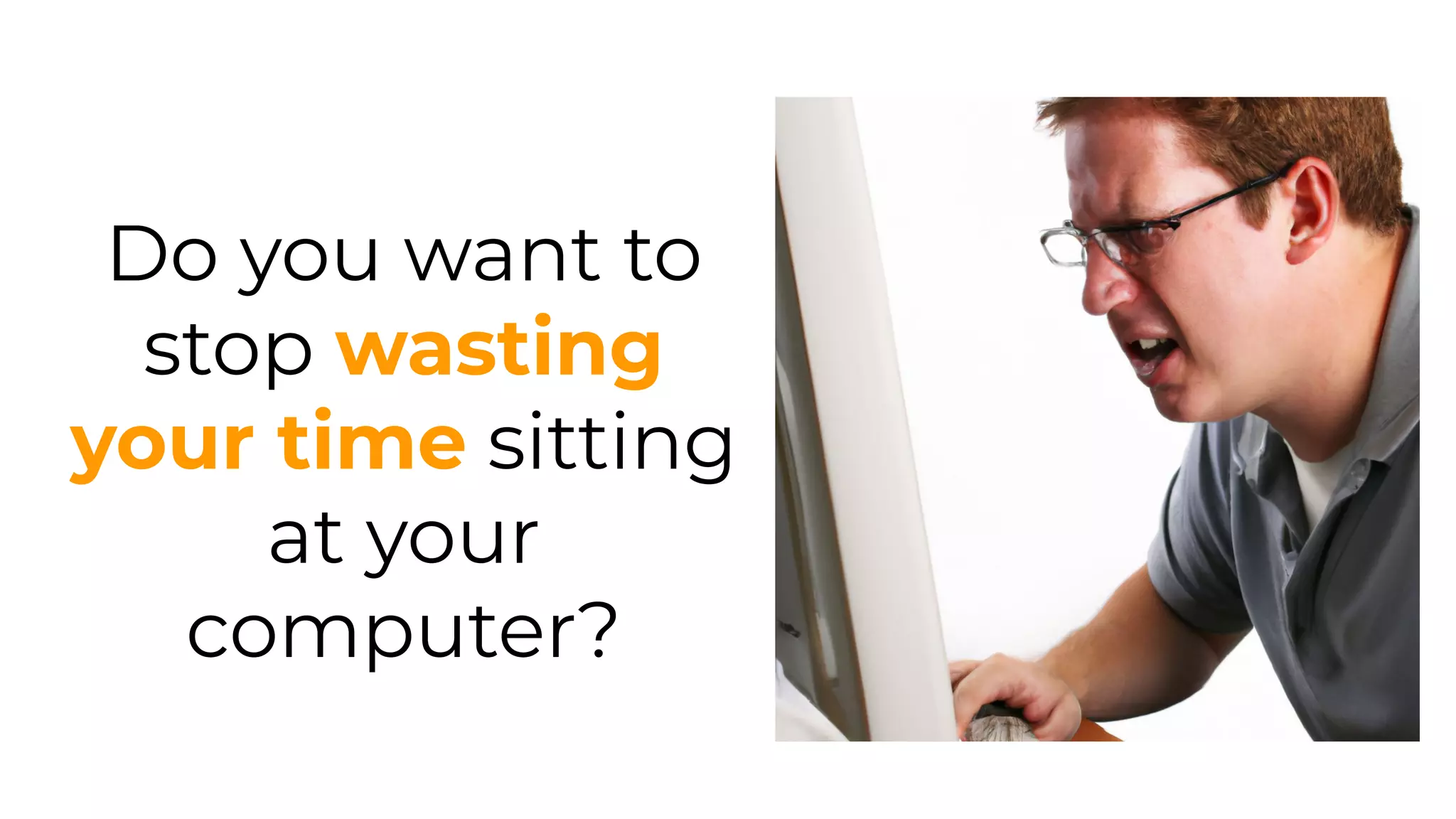 Do you want to
stop wasting
your time sitting
at your
computer?
 