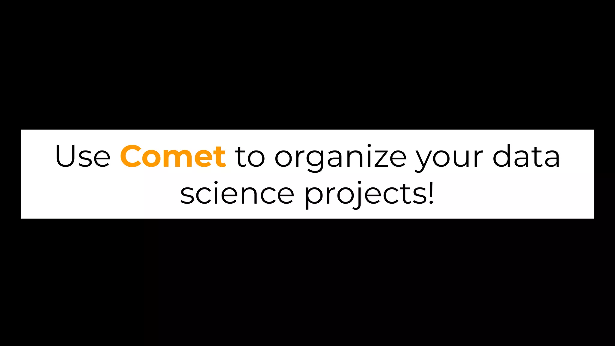 Use Comet to organize your data
science projects!
 