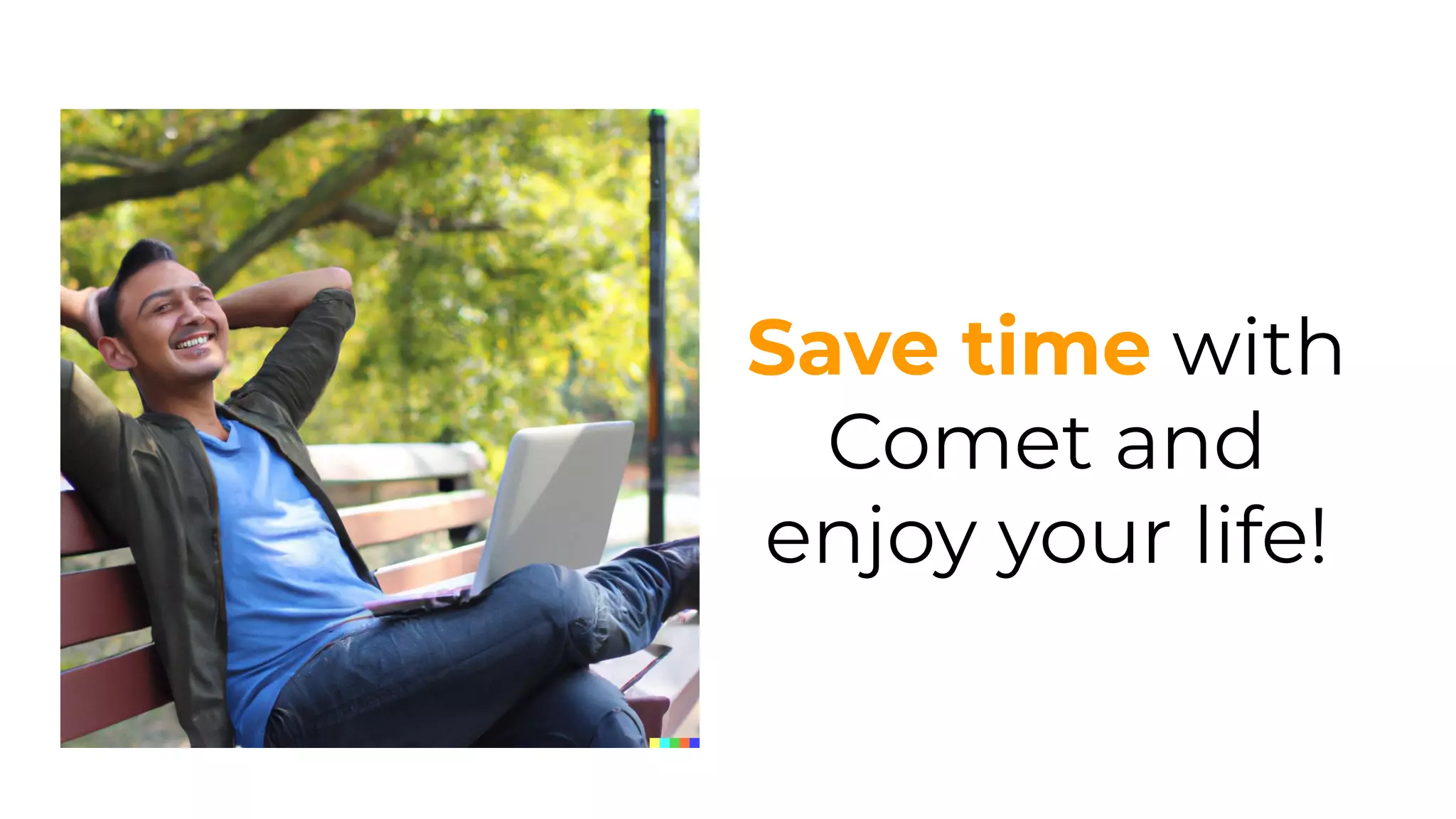 Save time with
Comet and
enjoy your life!
 