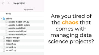Are you tired of
the chaos that
comes with
managing data
science projects?
 