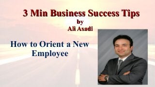 3 Min Business Success Tips3 Min Business Success Tips
byby
Ali AsadiAli Asadi
How to Orient a New
Employee
 