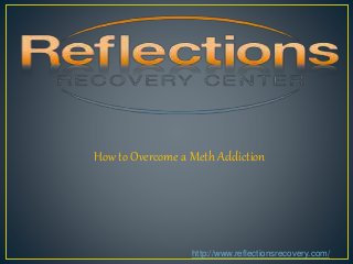 How to Overcome a Meth Addiction
http://www.reflectionsrecovery.com/
 