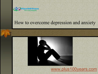 How to overcome depression and anxiety
www.plus100years.com
 