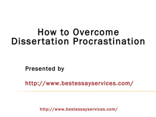 How to Overcome
Disser tation Procrastination

   Presented by

   http://www.bestessayservices.com/



       http://www.bestessayservices.com/
 