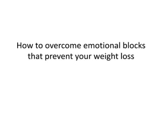 How to overcome emotional blocks
that prevent your weight loss
 