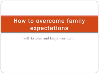 Self-Esteem and Empowerment
How to overcome family
expectations
 