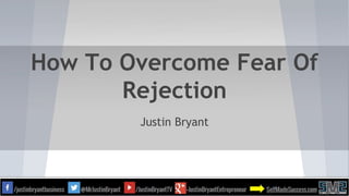 How To Overcome Fear Of
Rejection
Justin Bryant
 