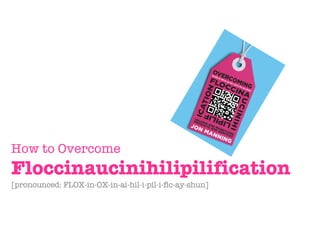 How to Overcome
Floccinaucinihilipilification
[pronounced: FLOX-in-OX-in-ai-hil-i-pil-i-fic-ay-shun]
 