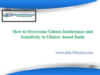 Powerpoint Templates Page 1Powerpoint Templates
How to Overcome Gluten Intolerance and
Sensitivity to Gluten- based foods
www.plus100years.com
 