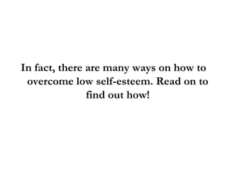 In fact, there are many ways on how to overcome low self-esteem. Read on to find out how! 