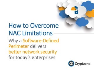 How to Overcome
NAC Limitations
Why a Software-Defined
Perimeter delivers
better network security
for today’s enterprises
 