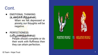IS Team - Hope Trust
Cont.
Pictures
● EMOTIONAL THINKING:
(உணர்ச்சி சிந்தைன).
When we felt depressed or
anxiety, our thoughts will be
negative.
● PERFECTIONESS:
(பரிபூரணத்தன்ைம)
People should complete or do
their work with ﬂuﬃness then
they can attain perfection.
8
 