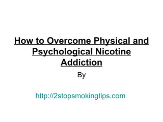 How to Overcome Physical and
   Psychological Nicotine
         Addiction
                By

    http://2stopsmokingtips.com
 