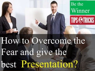 How to Overcome the
Fear and give the
best Presentation?
Be the
Winner
 