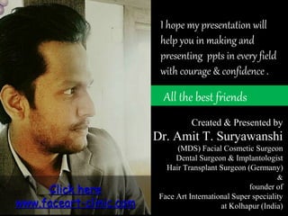 Created & Presented by
Dr. Amit T. Suryawanshi
(MDS) Facial Cosmetic Surgeon
Dental Surgeon & Implantologist
Hair Transpla...