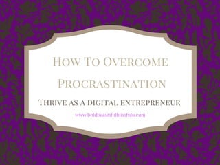 How To Overcome
Procrastination
Thrive as a digital entrepreneur
www.boldbeautifulblissfulu.com
 