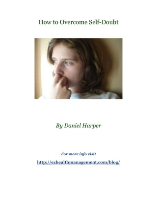 How to Overcome Self-Doubt




       By Daniel Harper



          For more info visit

http://ezhealthmanagement.com/blog/
 