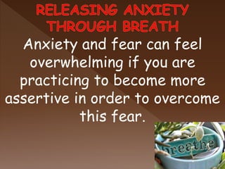Anxiety and fear can feel
overwhelming if you are
practicing to become more
assertive in order to overcome
this fear.
 
