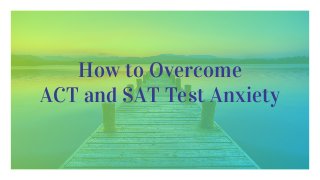 How to Overcome
ACT and SAT Test Anxiety
 