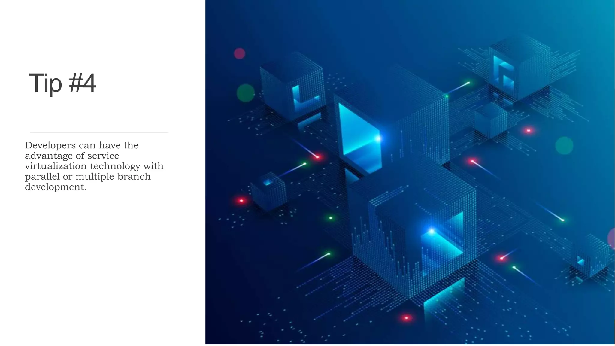 Tip #4
Developers can have the
advantage of service
virtualization technology with
parallel or multiple branch
development.
 