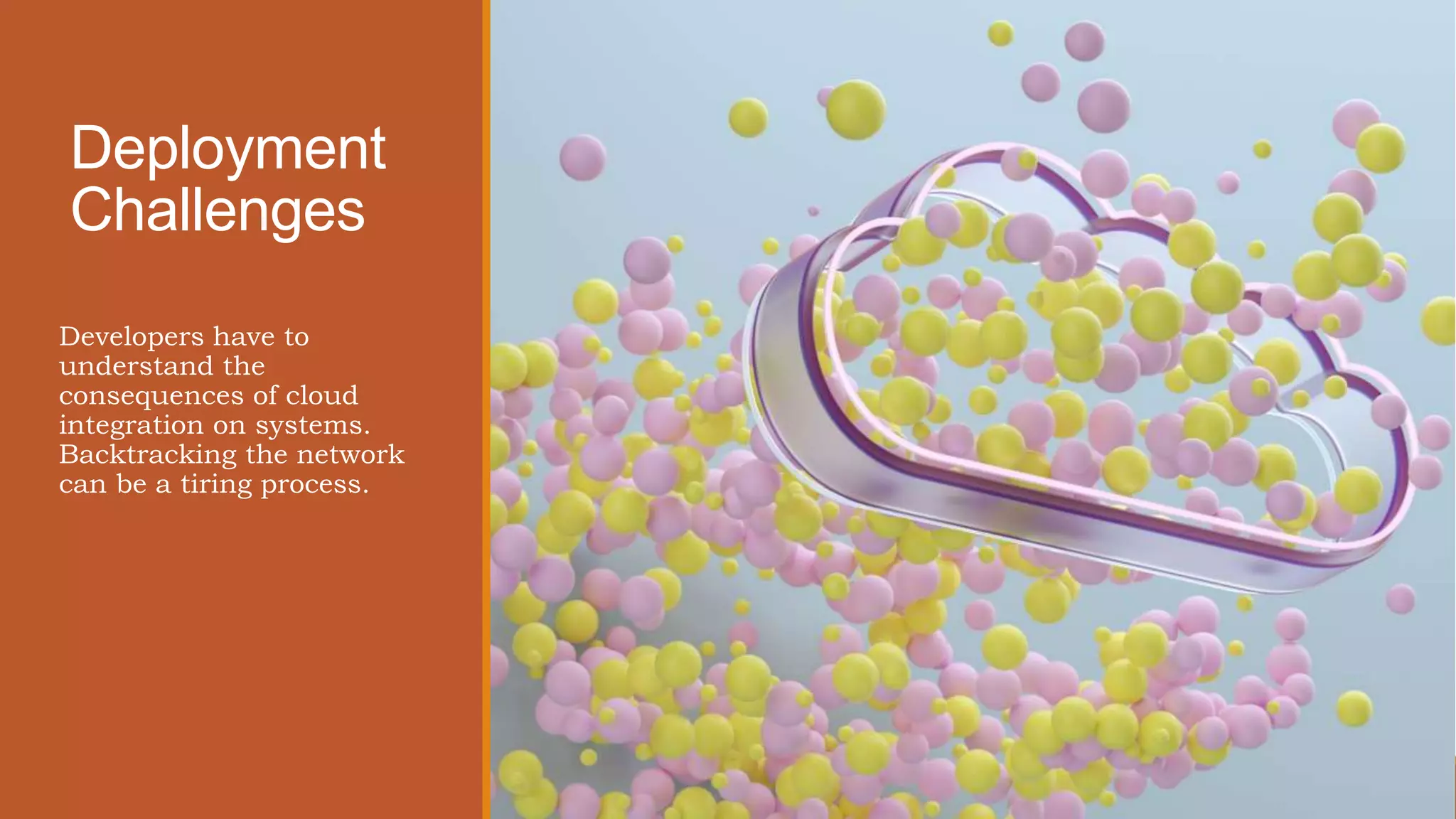 Deployment
Challenges
Developers have to
understand the
consequences of cloud
integration on systems.
Backtracking the network
can be a tiring process.
 