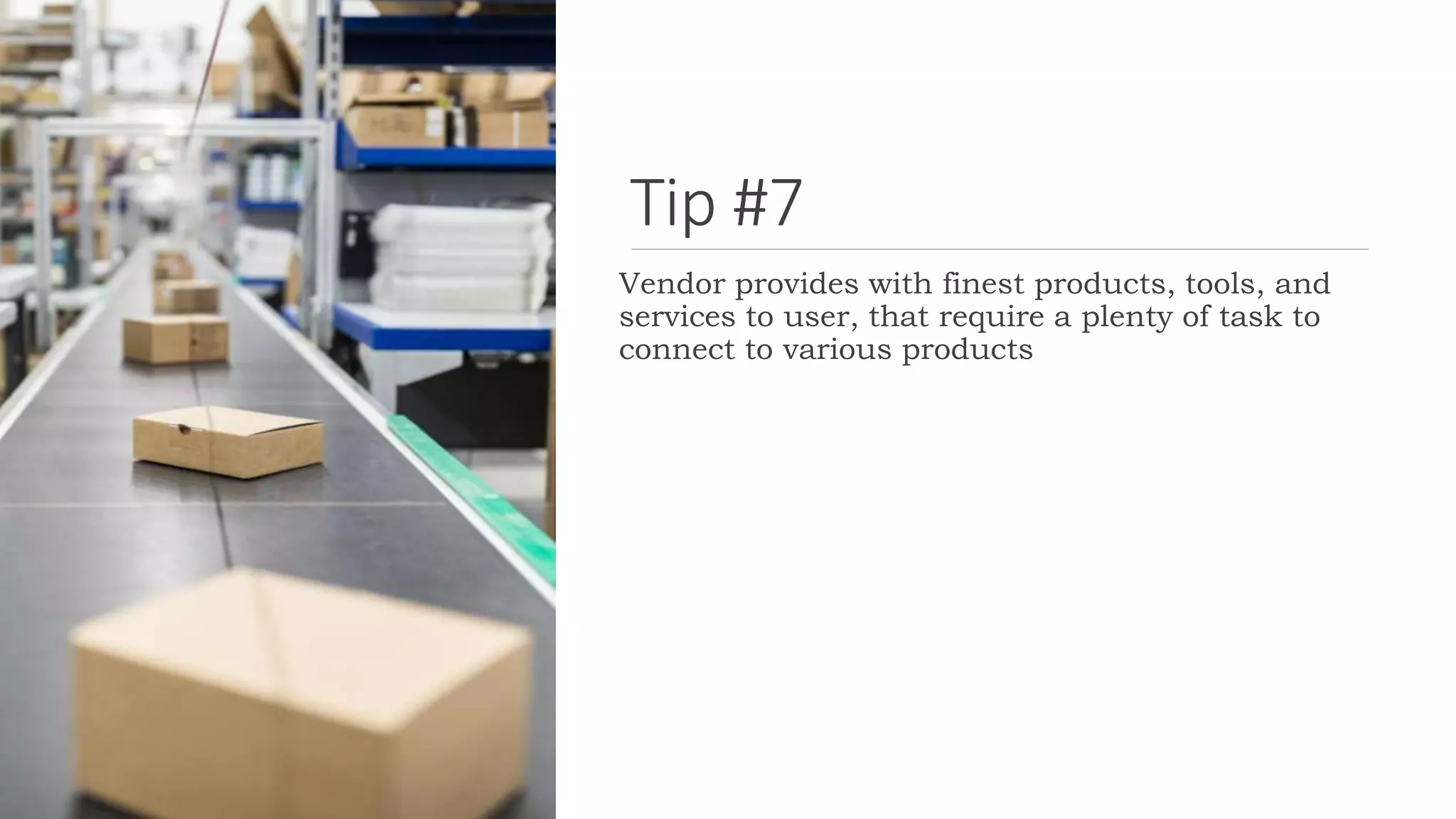 Tip #7
Vendor provides with finest products, tools, and
services to user, that require a plenty of task to
connect to various products
 