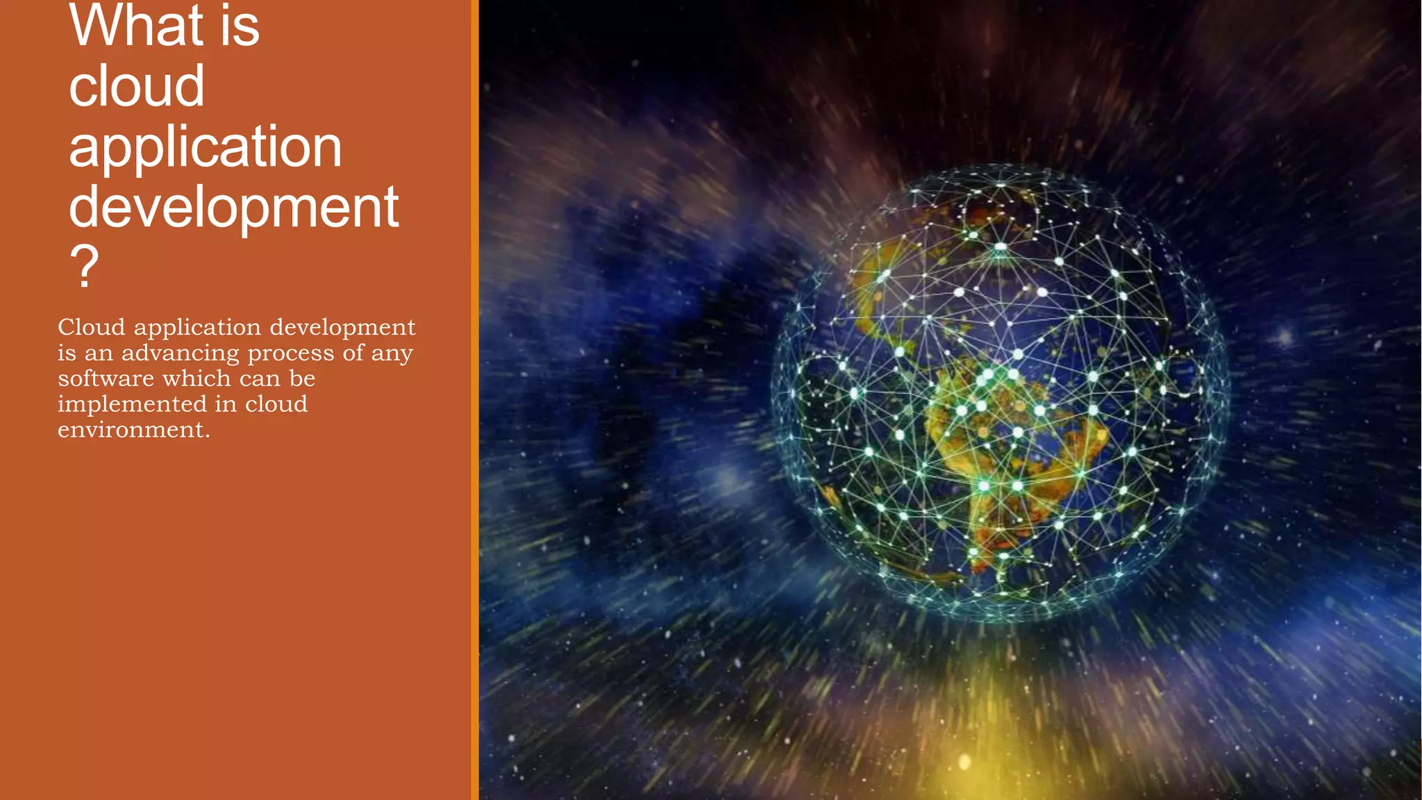 What is
cloud
application
development
?
Cloud application development
is an advancing process of any
software which can be
implemented in cloud
environment.
 