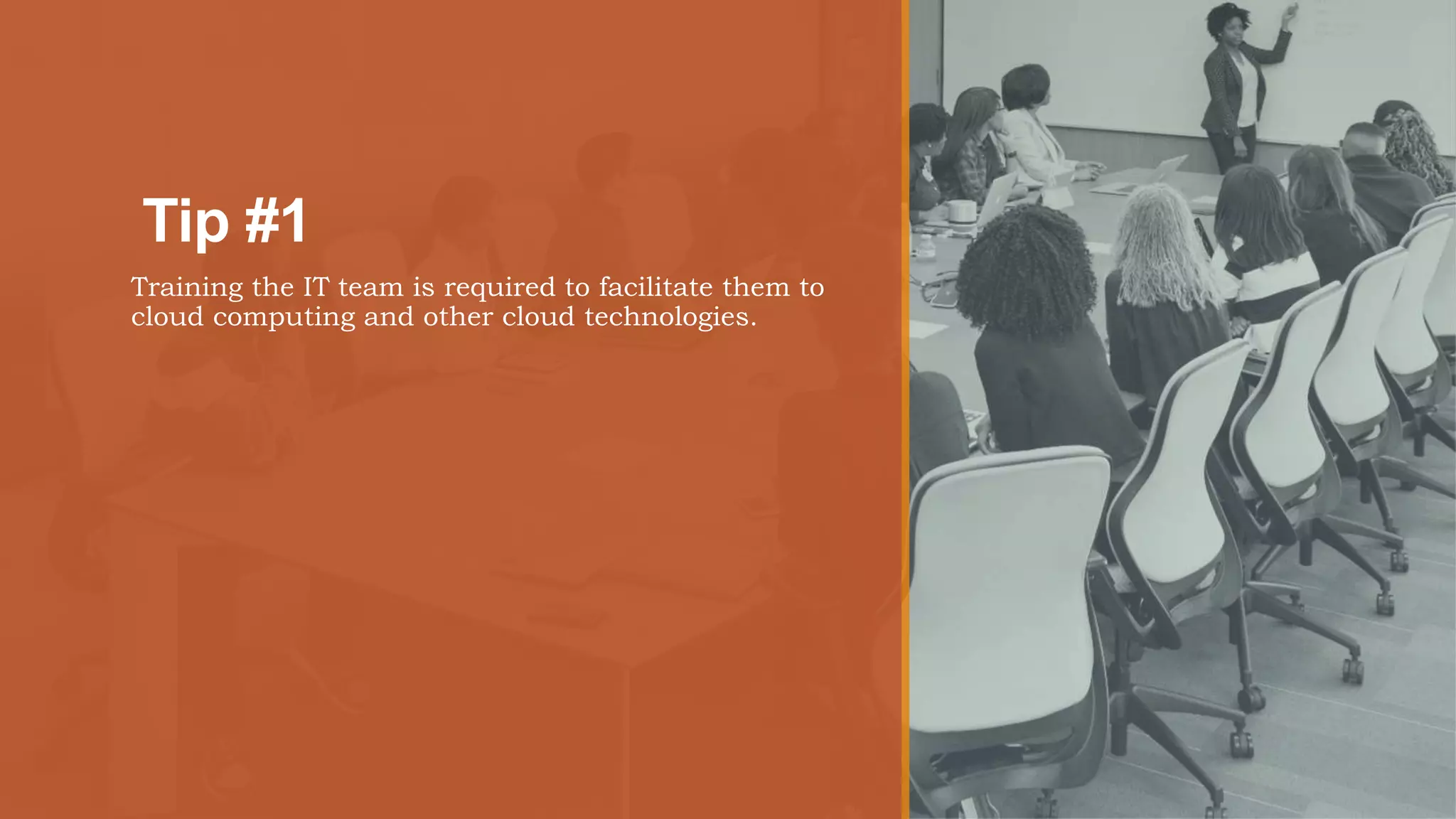 Tip #1
Training the IT team is required to facilitate them to
cloud computing and other cloud technologies.
 