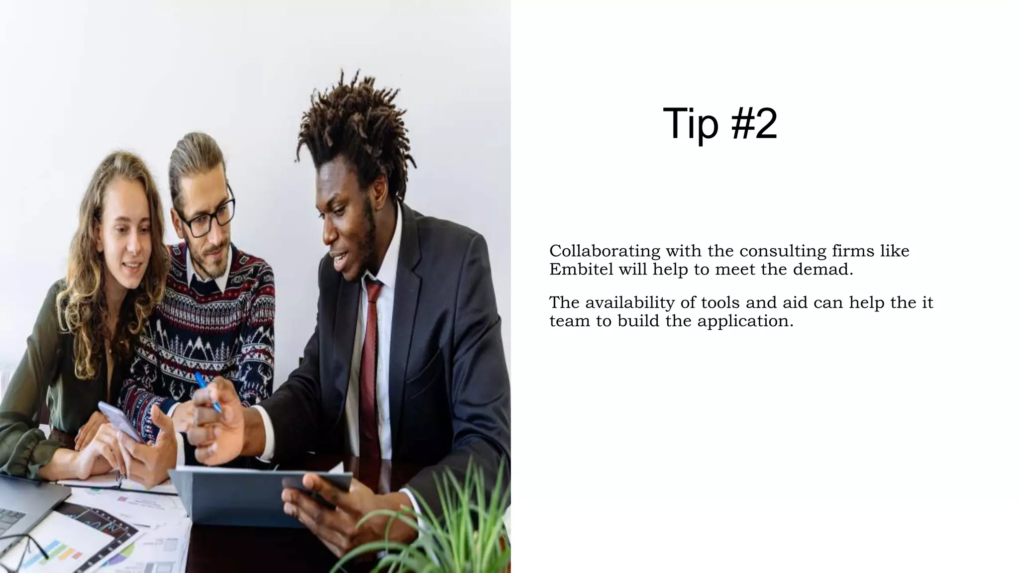 Collaborating with the consulting firms like
Embitel will help to meet the demad.
The availability of tools and aid can help the it
team to build the application.
Tip #2
 
