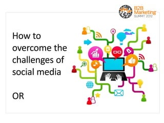 How to
overcome the
challenges of
social media

OR
 