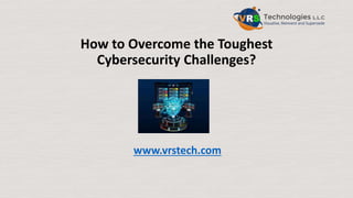 How to Overcome the Toughest
Cybersecurity Challenges?
www.vrstech.com
 