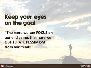 Keep your eyes
on the goal
“The  more  we  can  FOCUS  on  
our  end  game,  the  more  we  
OBLITERATE  PESSIMISM  
from ...