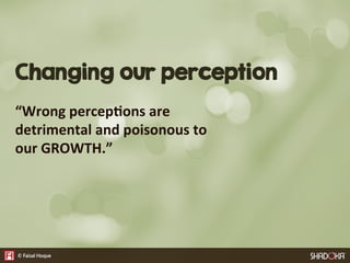 Changing our perception
“Wrong  percep8ons  are  
detrimental  and  poisonous  to  
our  GROWTH.”
 