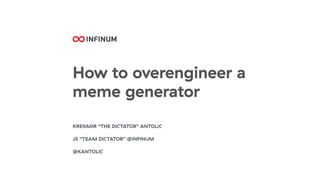How to overengineer a
meme generator
KRESIMIR “THE DICTATOR” ANTOLIC
JS “TEAM DICTATOR” @INFINUM
@KANTOLIC
 