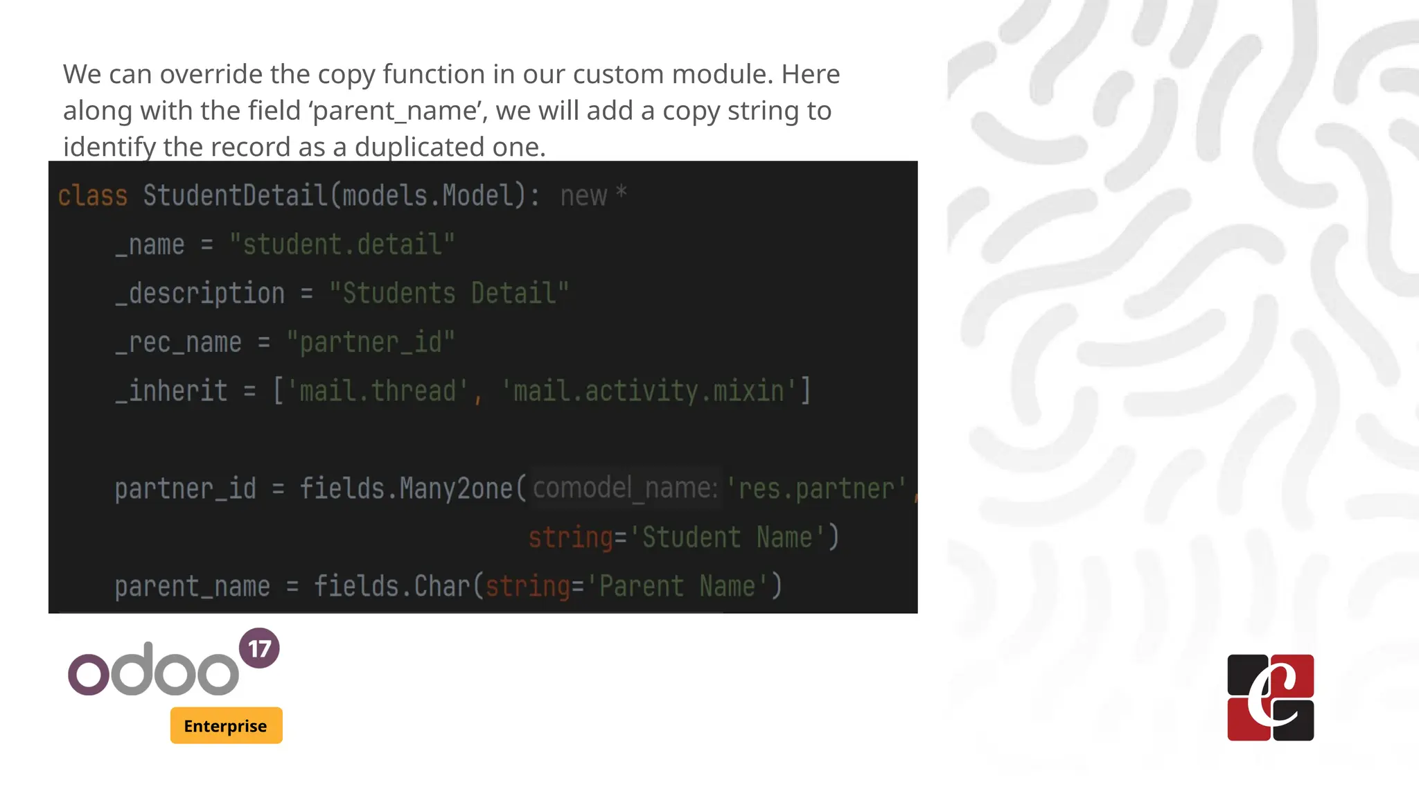 Enterprise
We can override the copy function in our custom module. Here
along with the field ‘parent_name’, we will add a copy string to
identify the record as a duplicated one.
 