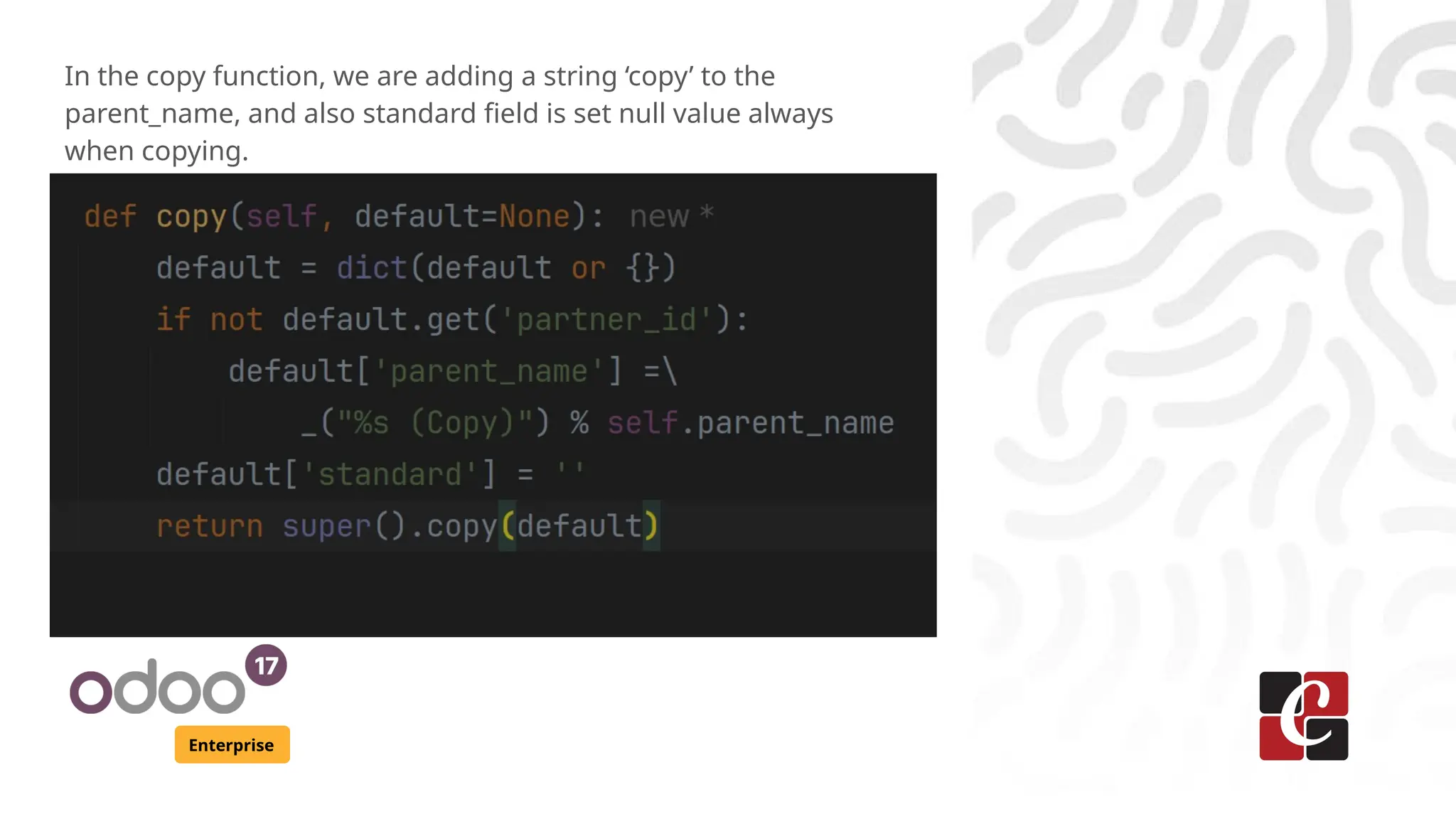 Enterprise
In the copy function, we are adding a string ‘copy’ to the
parent_name, and also standard field is set null value always
when copying.
 