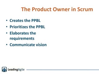 The Product Owner in Scrum<br />Creates the PPBL<br />Prioritizes the PPBL<br />Elaborates the requirements<br />Communica...