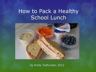How to Pack a Healthy
   School Lunch




    by Emily Todhunter, 2012
 