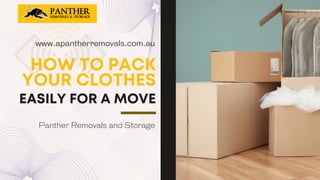 HOW TO PACK
YOUR CLOTHES
EASILY FOR A MOVE
www.apantherremovals.com.au
Panther Removals and Storage
 