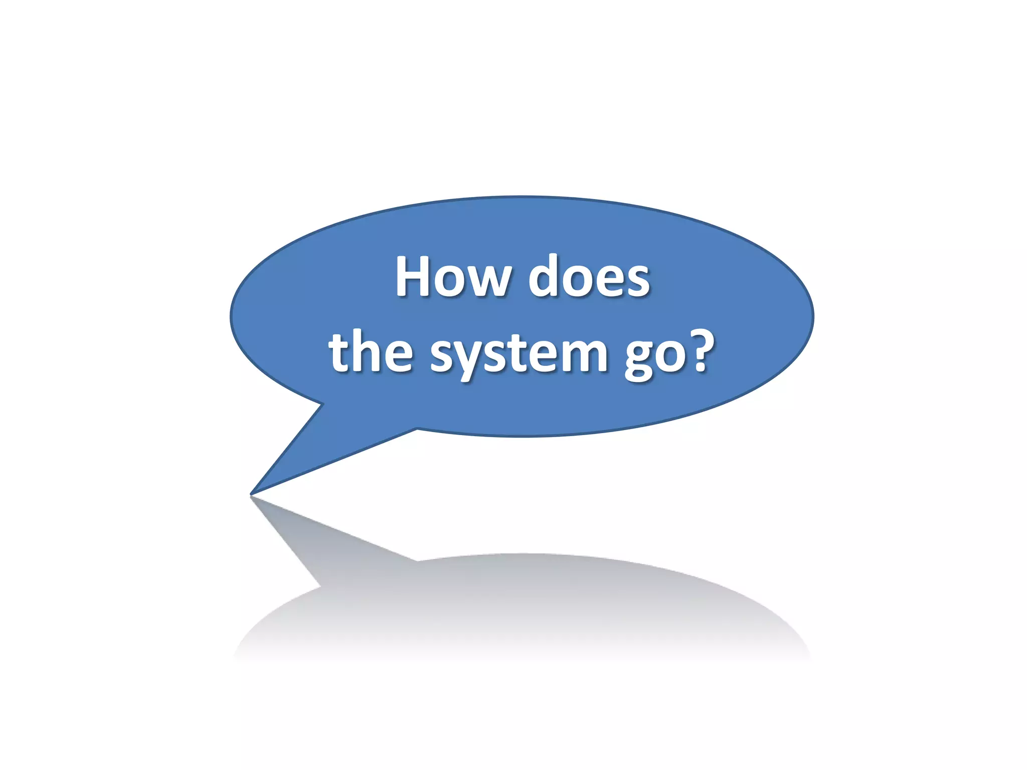How does
the system go?
 