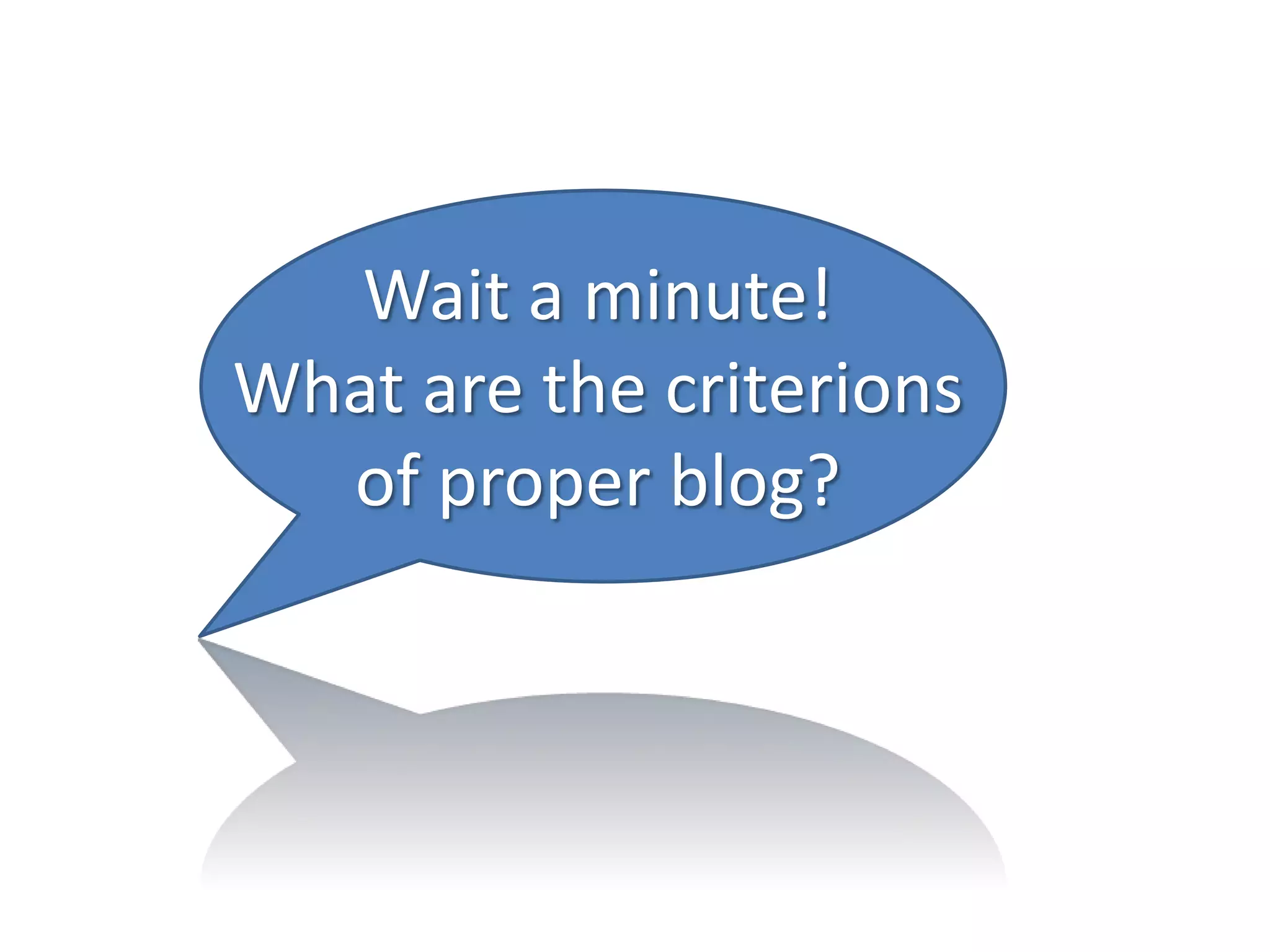 Wait a minute!
What are the criterions
  of proper blog?
 