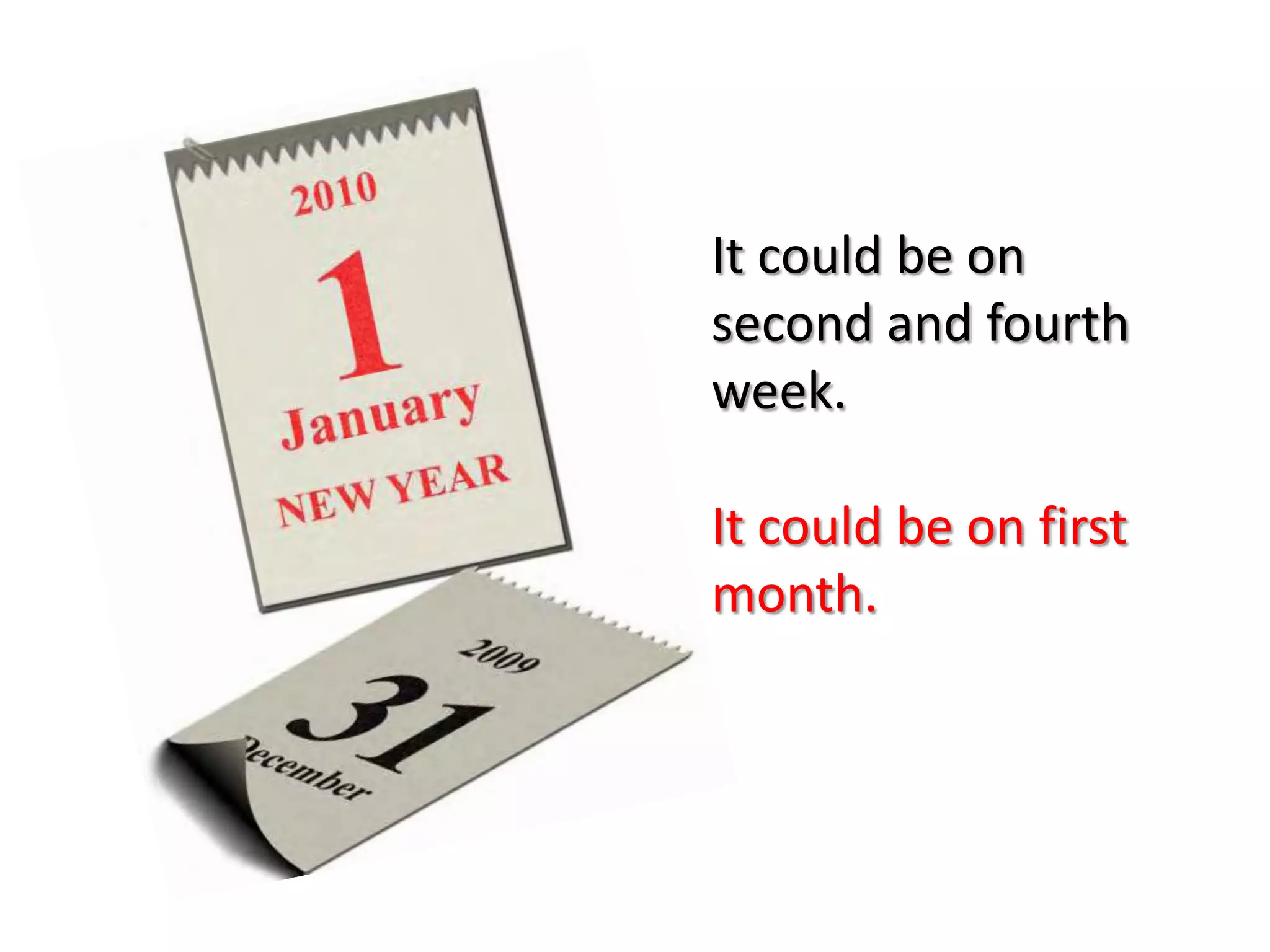 It could be on
second and fourth
week.

It could be on first
month.
 