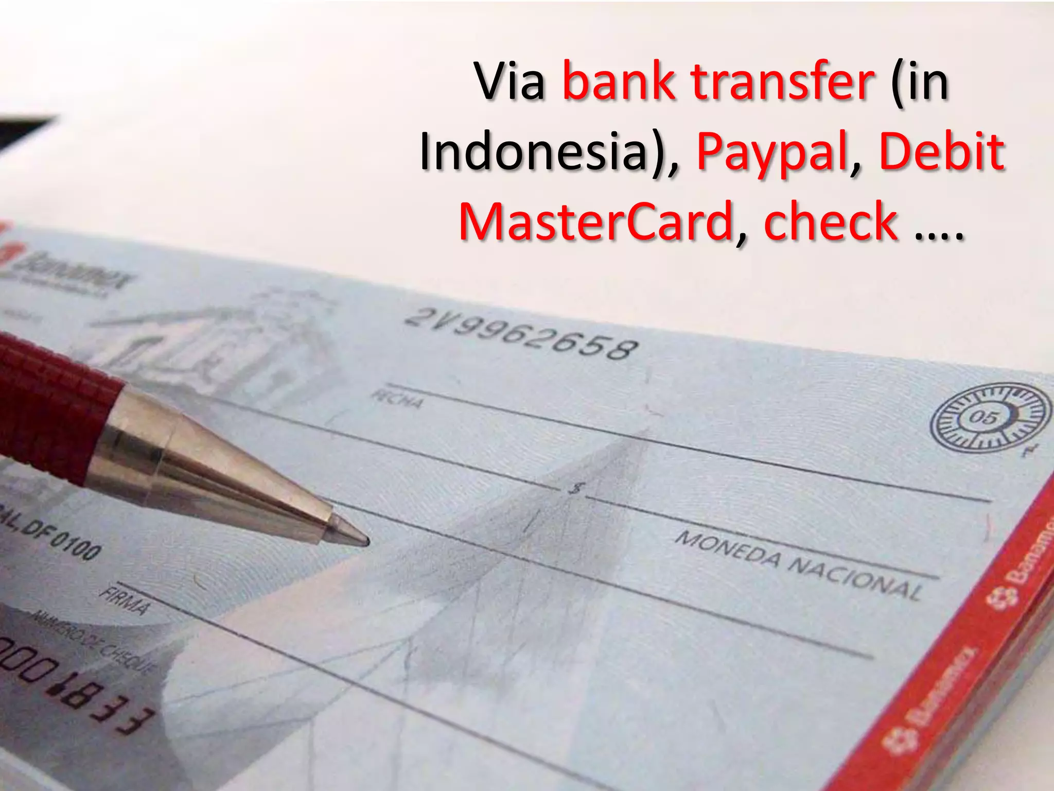 Via bank transfer (in
Indonesia), Paypal, Debit
  MasterCard, check ….
 