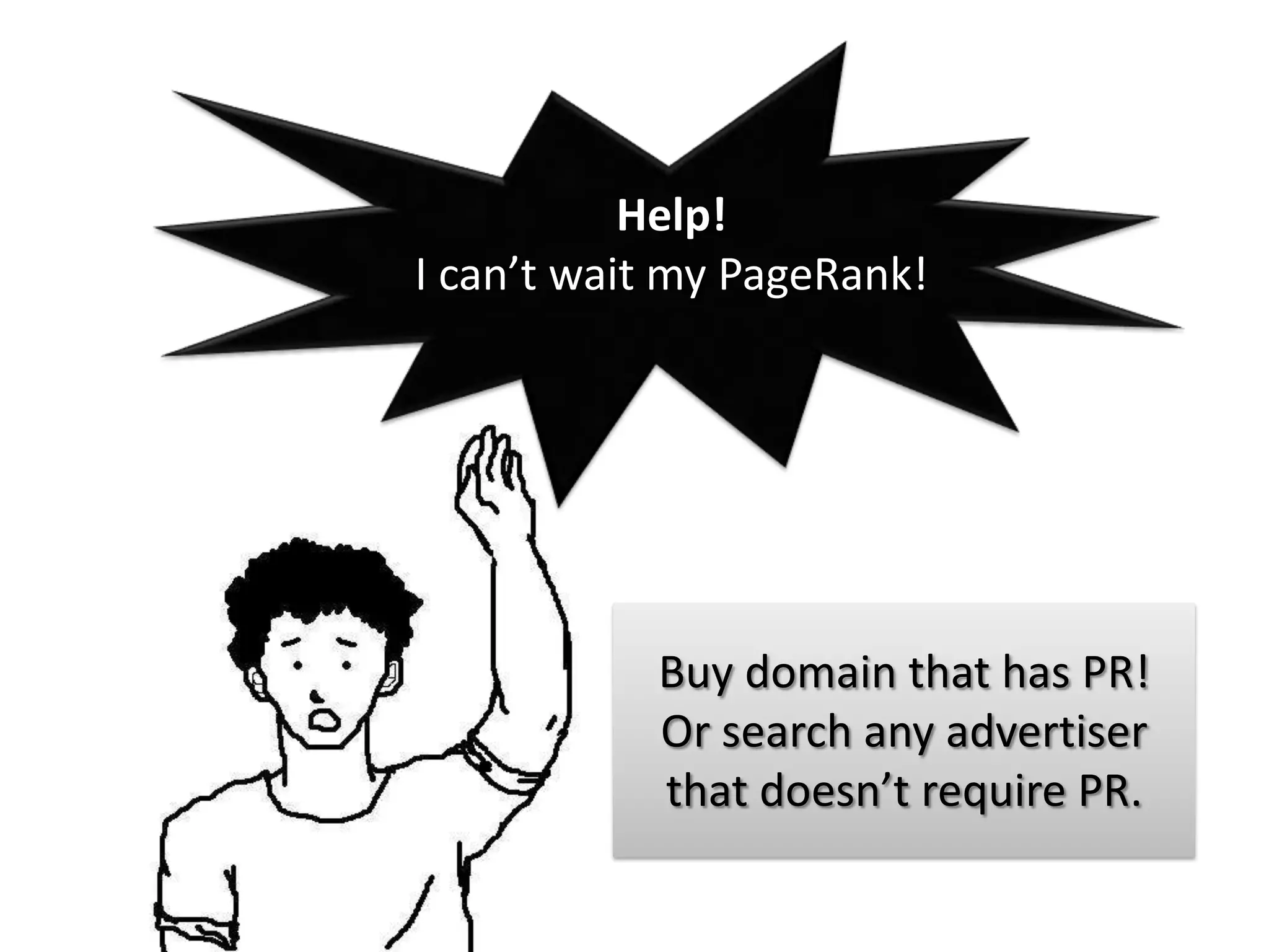 Help!
I can’t wait my PageRank!




           Buy domain that has PR!
           Or search any advertiser
           that doesn’t require PR.
 