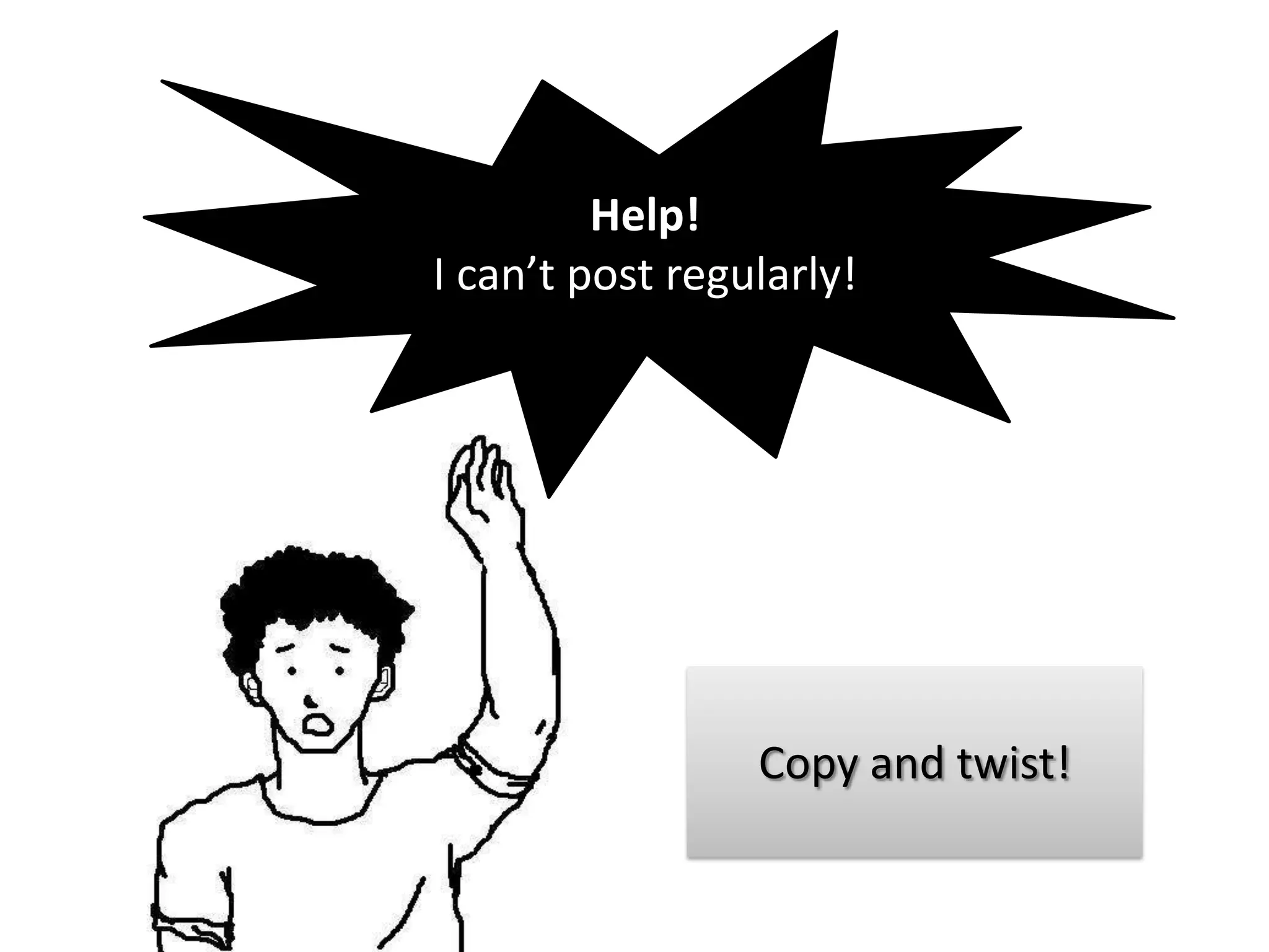 Help!
I can’t post regularly!




                 Copy and twist!
 