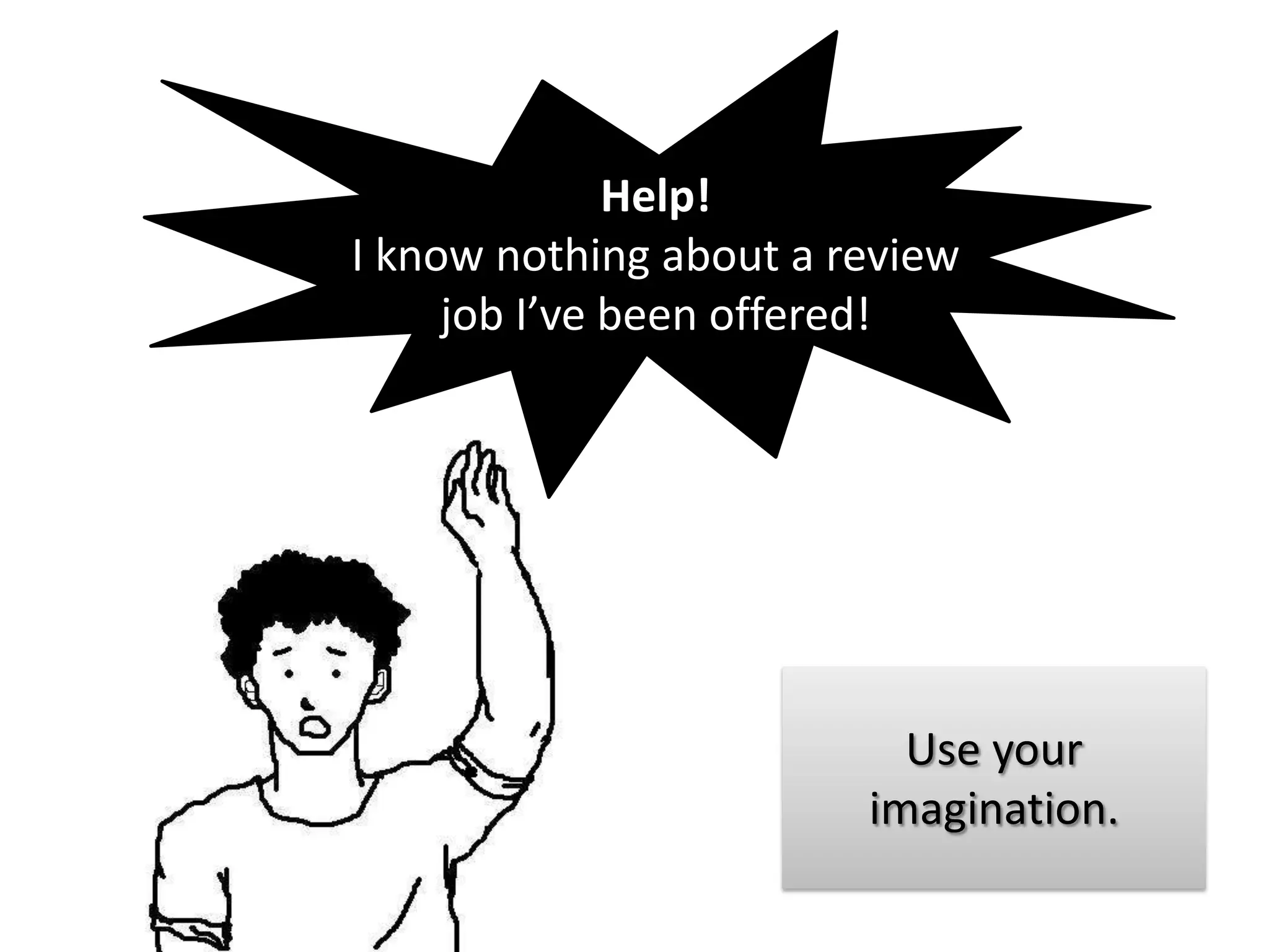 Help!
I know nothing about a review
     job I’ve been offered!




                          Use your
                        imagination.
 