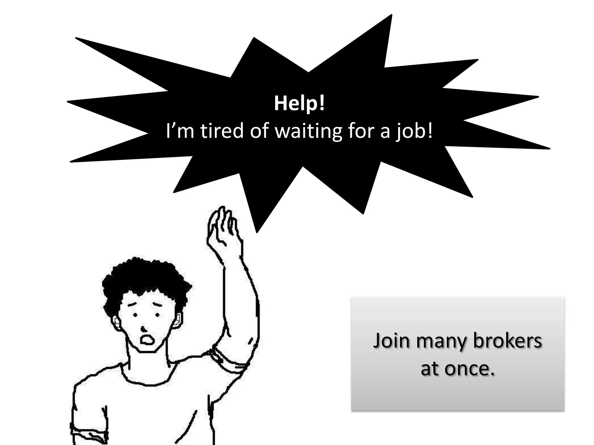 Help!
I’m tired of waiting for a job!




                        Join many brokers
                             at once.
 