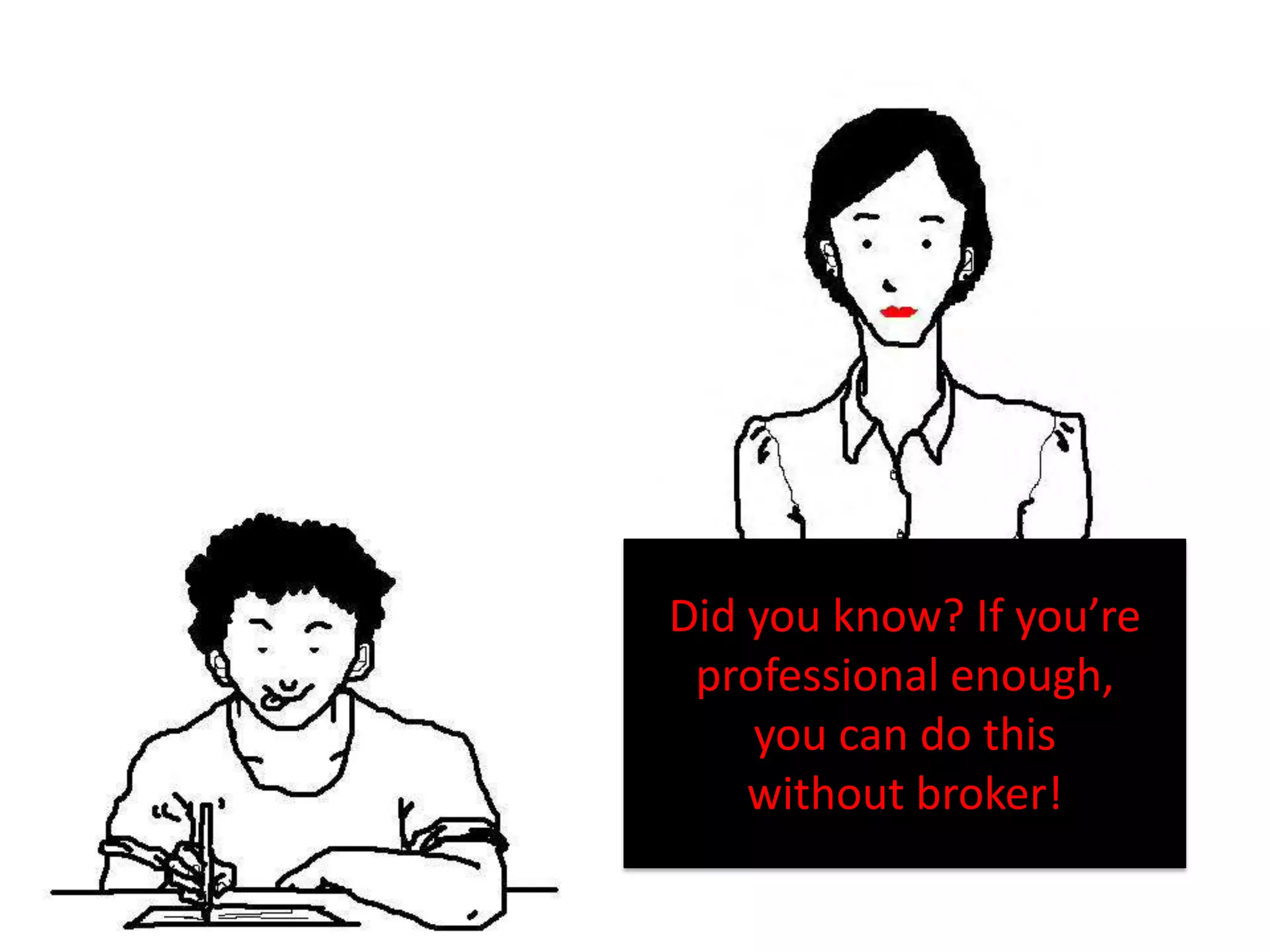 Did you know? If you’re
 professional enough,
    you can do this
    without broker!
 