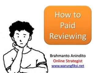 How to
  Paid
Reviewing

Brahmanto Anindito
  Online Strategist
www.warungfiksi.net
 